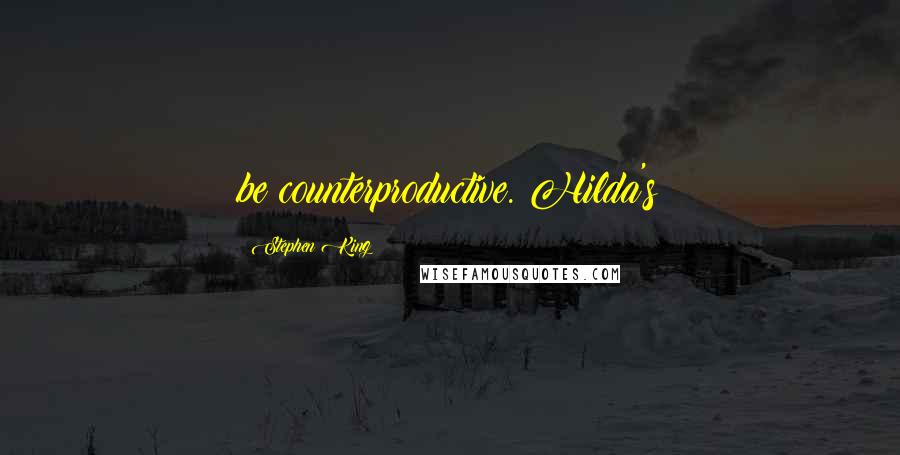 Stephen King Quotes: be counterproductive. Hilda's