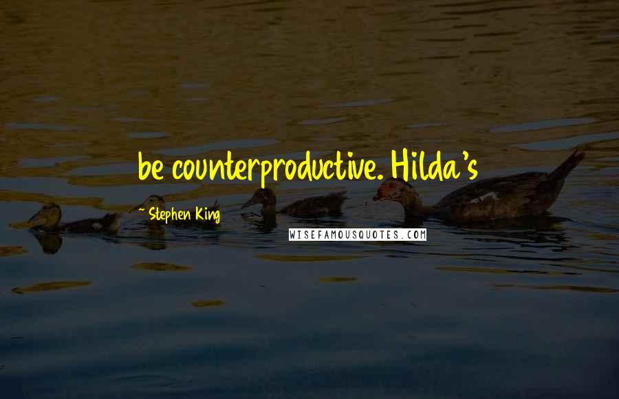 Stephen King Quotes: be counterproductive. Hilda's