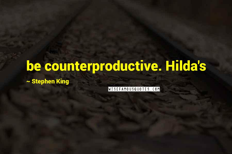 Stephen King Quotes: be counterproductive. Hilda's