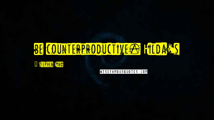 Stephen King Quotes: be counterproductive. Hilda's