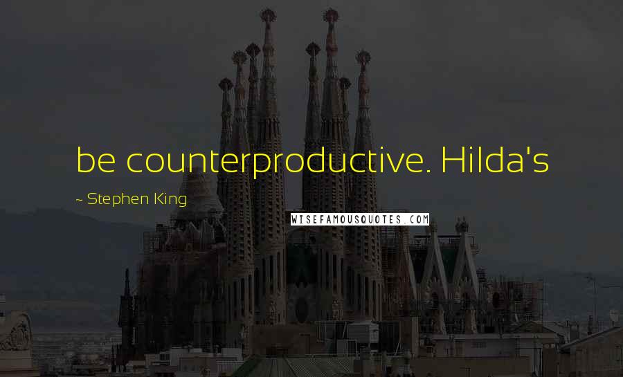 Stephen King Quotes: be counterproductive. Hilda's