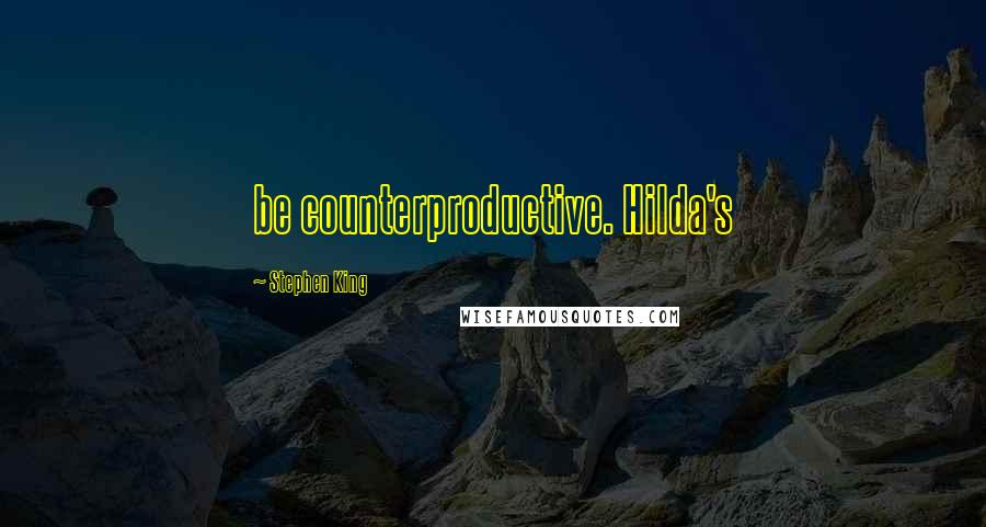 Stephen King Quotes: be counterproductive. Hilda's