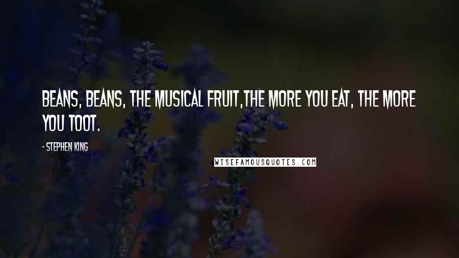 Stephen King Quotes: Beans, beans, the musical fruit,The more you eat, the more you toot.