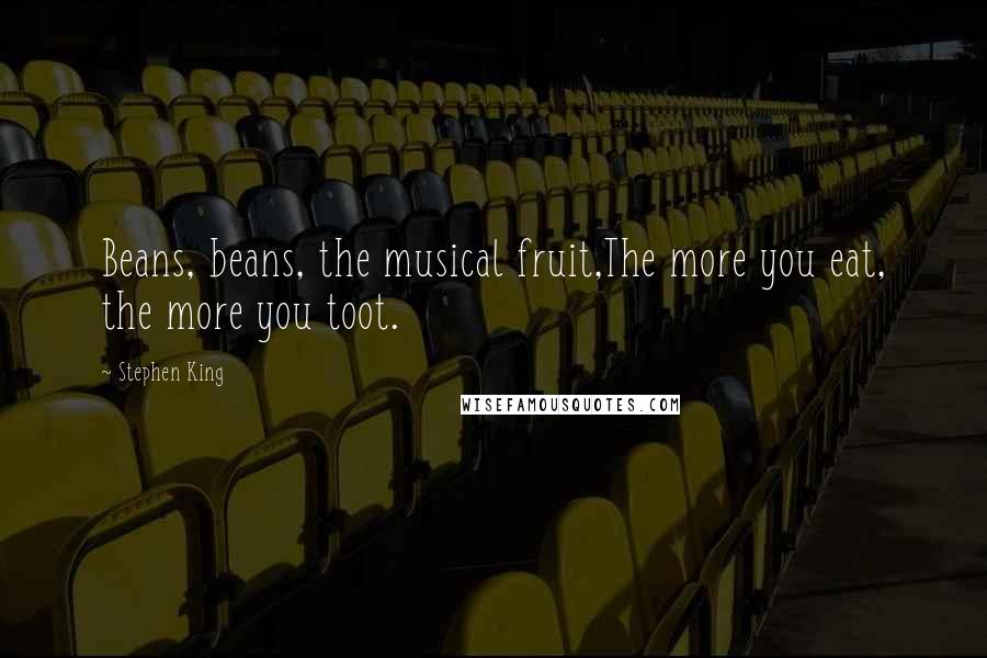 Stephen King Quotes: Beans, beans, the musical fruit,The more you eat, the more you toot.