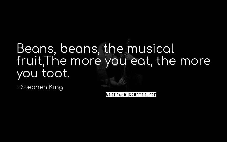 Stephen King Quotes: Beans, beans, the musical fruit,The more you eat, the more you toot.