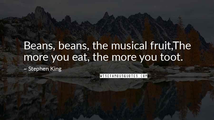 Stephen King Quotes: Beans, beans, the musical fruit,The more you eat, the more you toot.