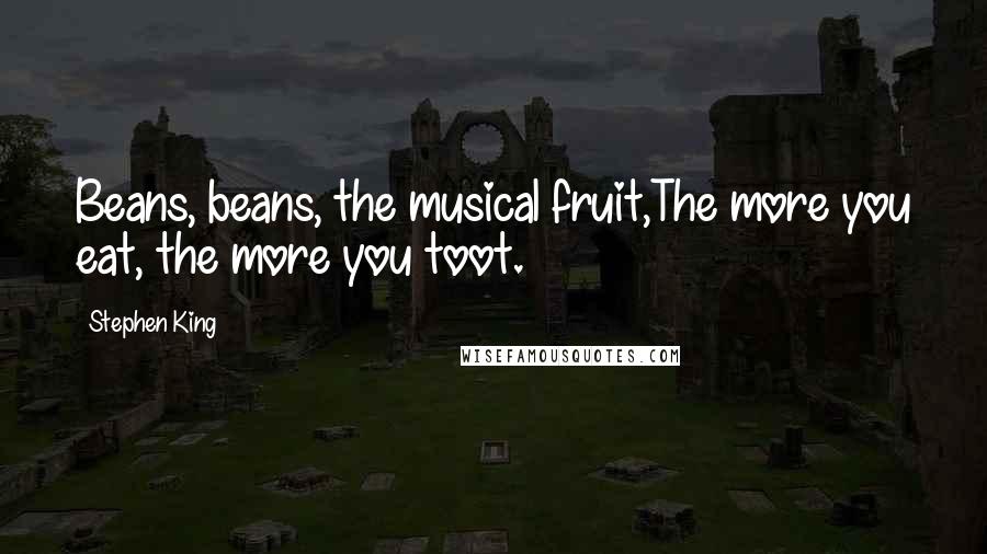 Stephen King Quotes: Beans, beans, the musical fruit,The more you eat, the more you toot.