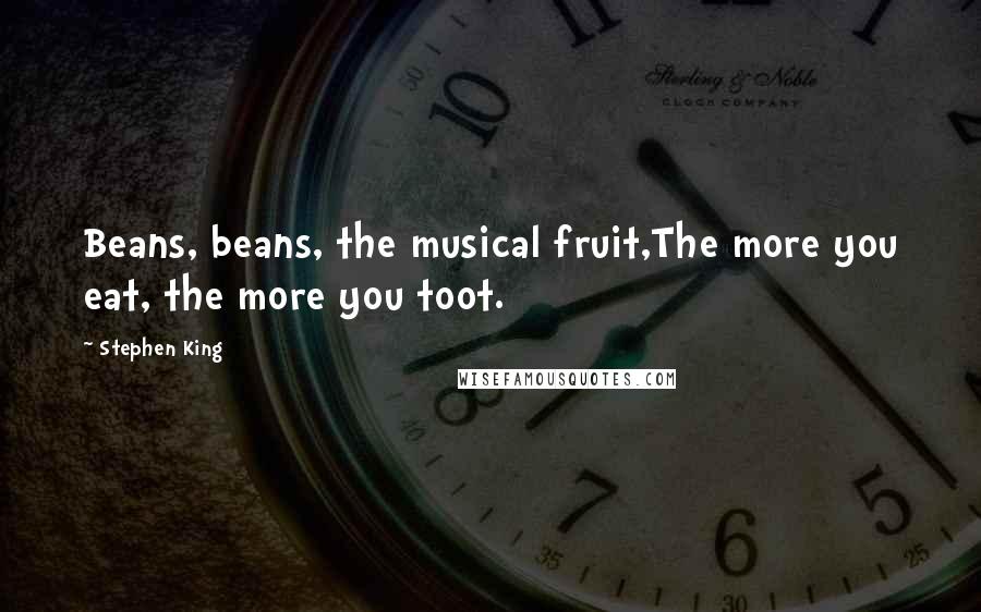 Stephen King Quotes: Beans, beans, the musical fruit,The more you eat, the more you toot.