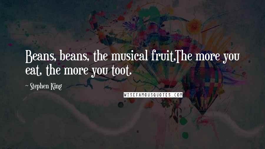 Stephen King Quotes: Beans, beans, the musical fruit,The more you eat, the more you toot.