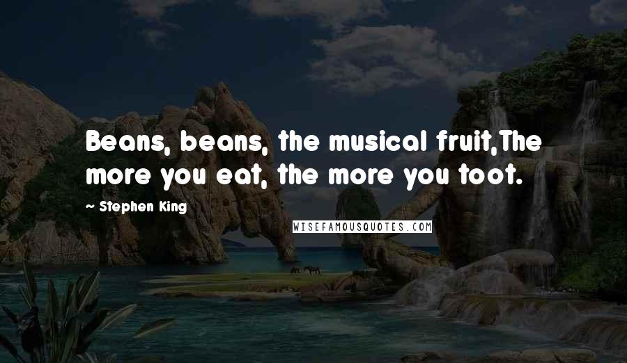 Stephen King Quotes: Beans, beans, the musical fruit,The more you eat, the more you toot.