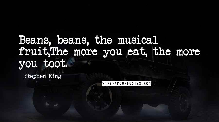 Stephen King Quotes: Beans, beans, the musical fruit,The more you eat, the more you toot.