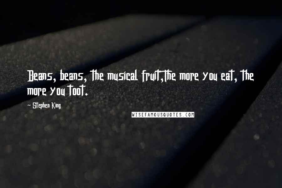 Stephen King Quotes: Beans, beans, the musical fruit,The more you eat, the more you toot.