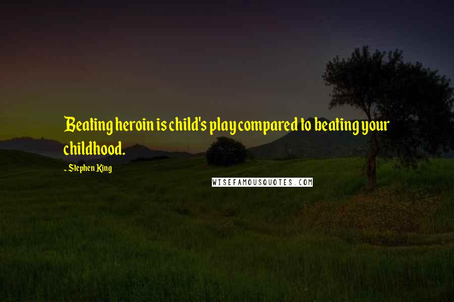 Stephen King Quotes: Beating heroin is child's play compared to beating your childhood.