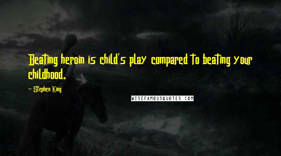 Stephen King Quotes: Beating heroin is child's play compared to beating your childhood.