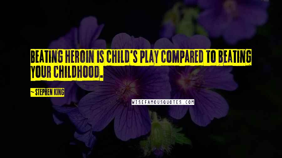 Stephen King Quotes: Beating heroin is child's play compared to beating your childhood.