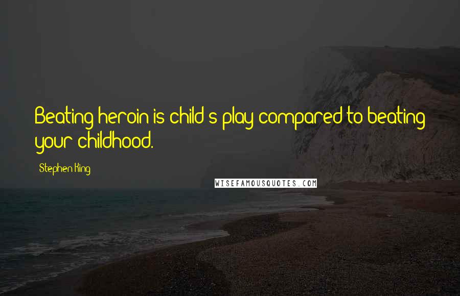 Stephen King Quotes: Beating heroin is child's play compared to beating your childhood.