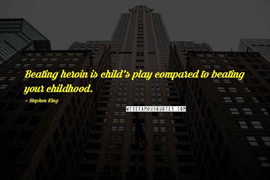 Stephen King Quotes: Beating heroin is child's play compared to beating your childhood.