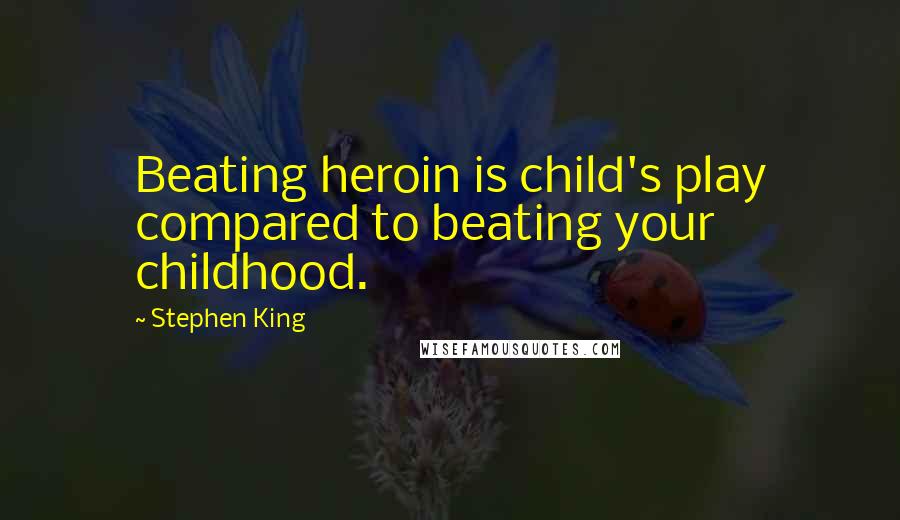 Stephen King Quotes: Beating heroin is child's play compared to beating your childhood.