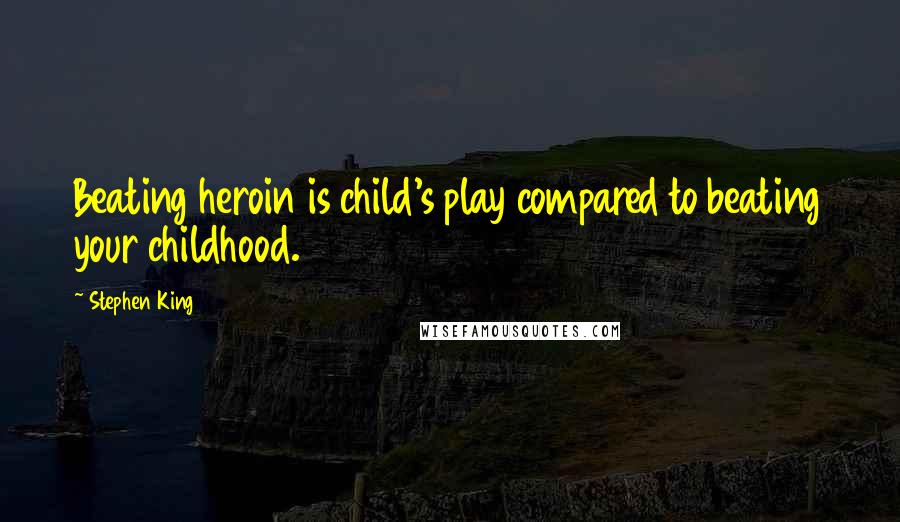 Stephen King Quotes: Beating heroin is child's play compared to beating your childhood.