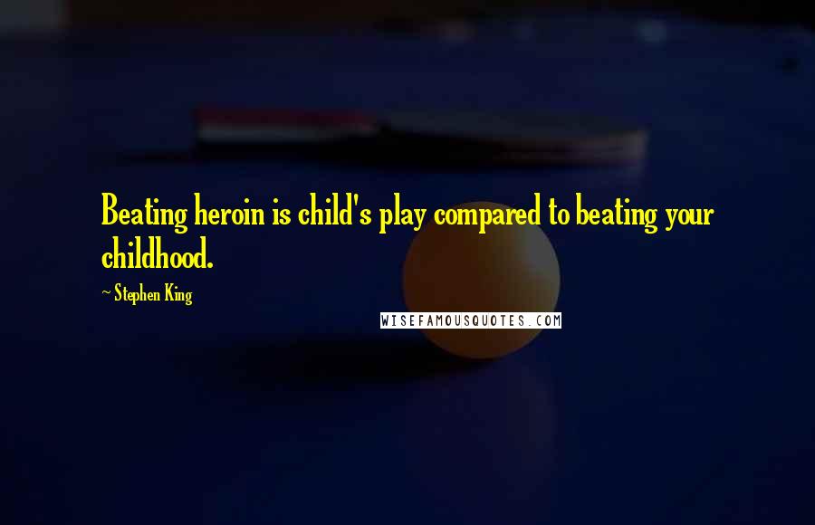 Stephen King Quotes: Beating heroin is child's play compared to beating your childhood.