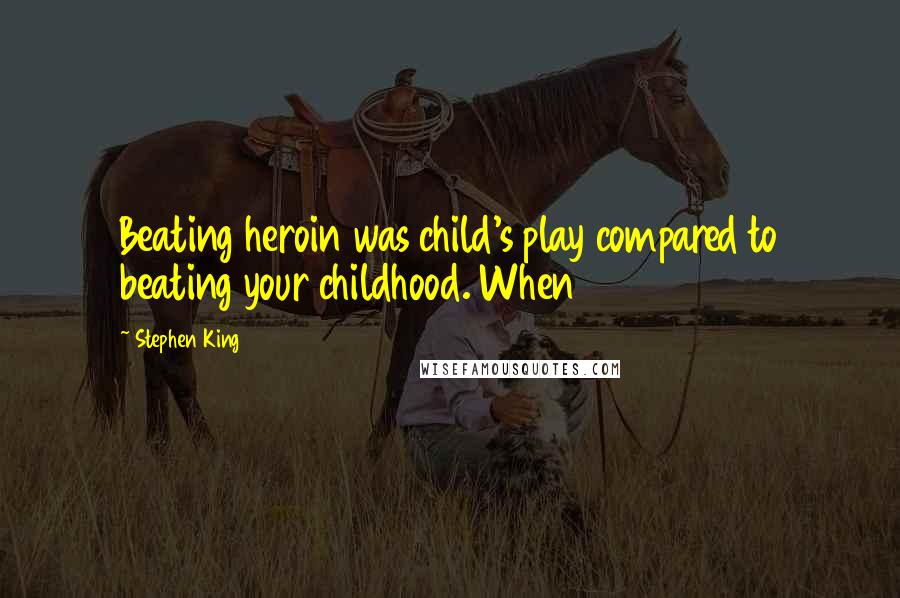 Stephen King Quotes: Beating heroin was child's play compared to beating your childhood. When