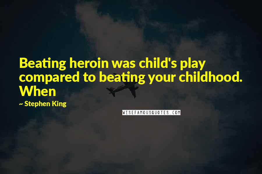 Stephen King Quotes: Beating heroin was child's play compared to beating your childhood. When