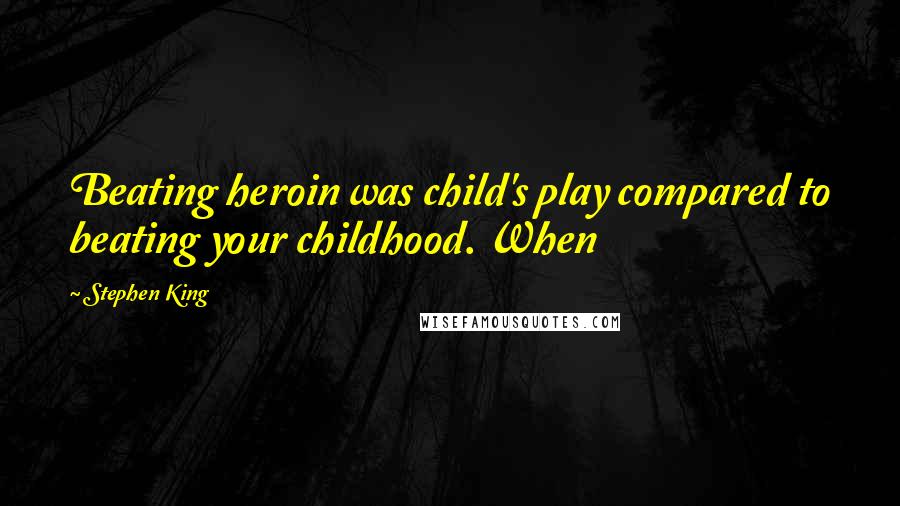 Stephen King Quotes: Beating heroin was child's play compared to beating your childhood. When