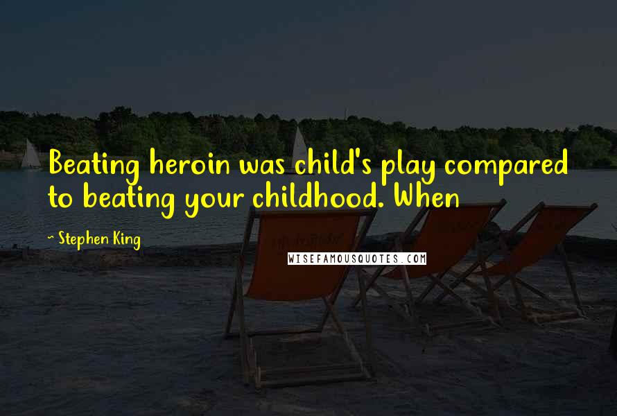 Stephen King Quotes: Beating heroin was child's play compared to beating your childhood. When