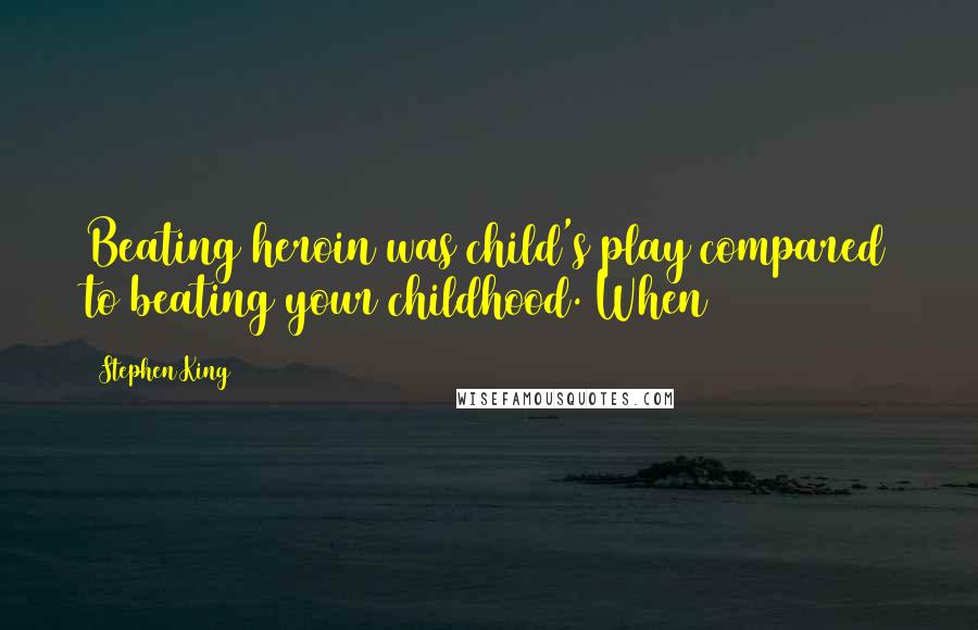 Stephen King Quotes: Beating heroin was child's play compared to beating your childhood. When