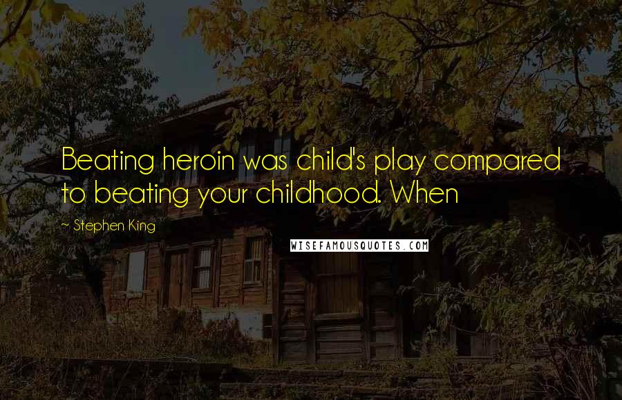 Stephen King Quotes: Beating heroin was child's play compared to beating your childhood. When