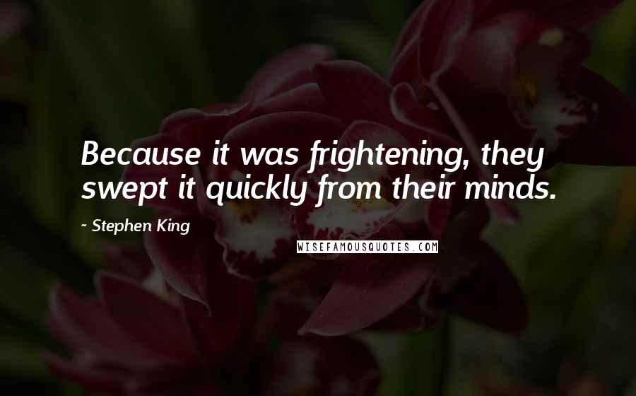 Stephen King Quotes: Because it was frightening, they swept it quickly from their minds.