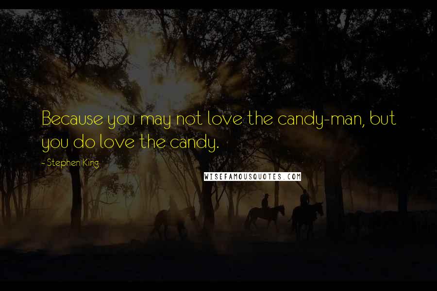 Stephen King Quotes: Because you may not love the candy-man, but you do love the candy.