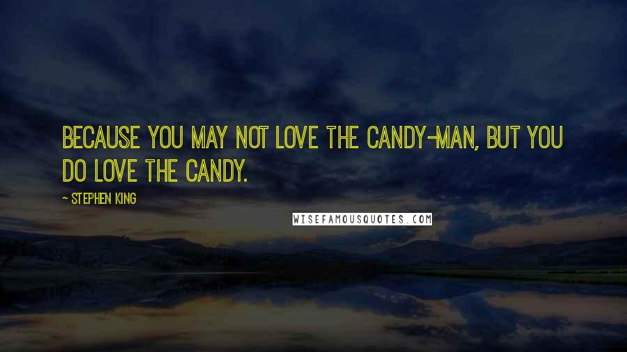 Stephen King Quotes: Because you may not love the candy-man, but you do love the candy.