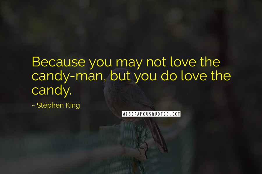 Stephen King Quotes: Because you may not love the candy-man, but you do love the candy.