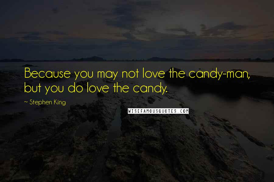 Stephen King Quotes: Because you may not love the candy-man, but you do love the candy.