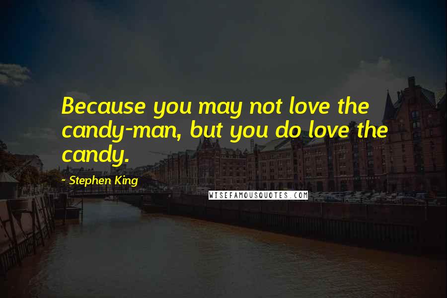 Stephen King Quotes: Because you may not love the candy-man, but you do love the candy.