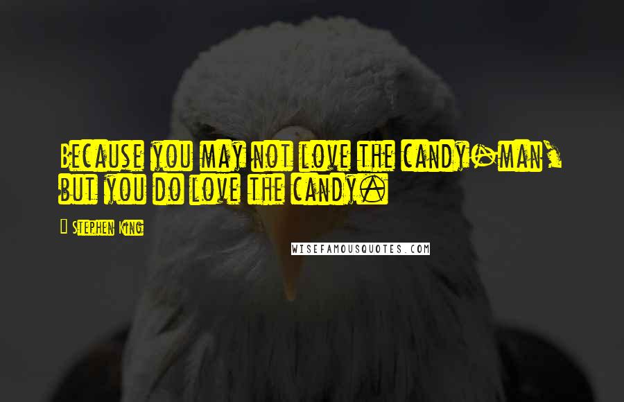 Stephen King Quotes: Because you may not love the candy-man, but you do love the candy.