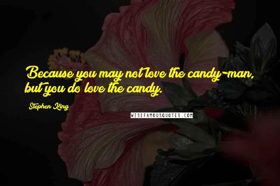 Stephen King Quotes: Because you may not love the candy-man, but you do love the candy.