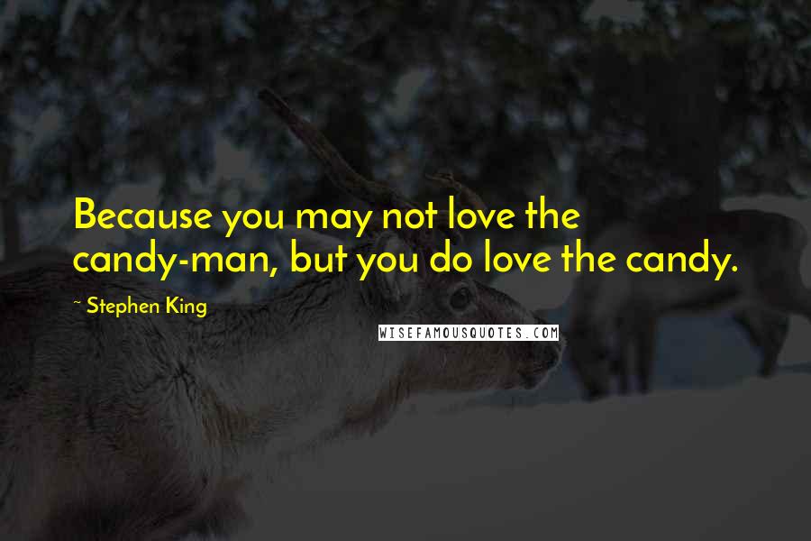 Stephen King Quotes: Because you may not love the candy-man, but you do love the candy.