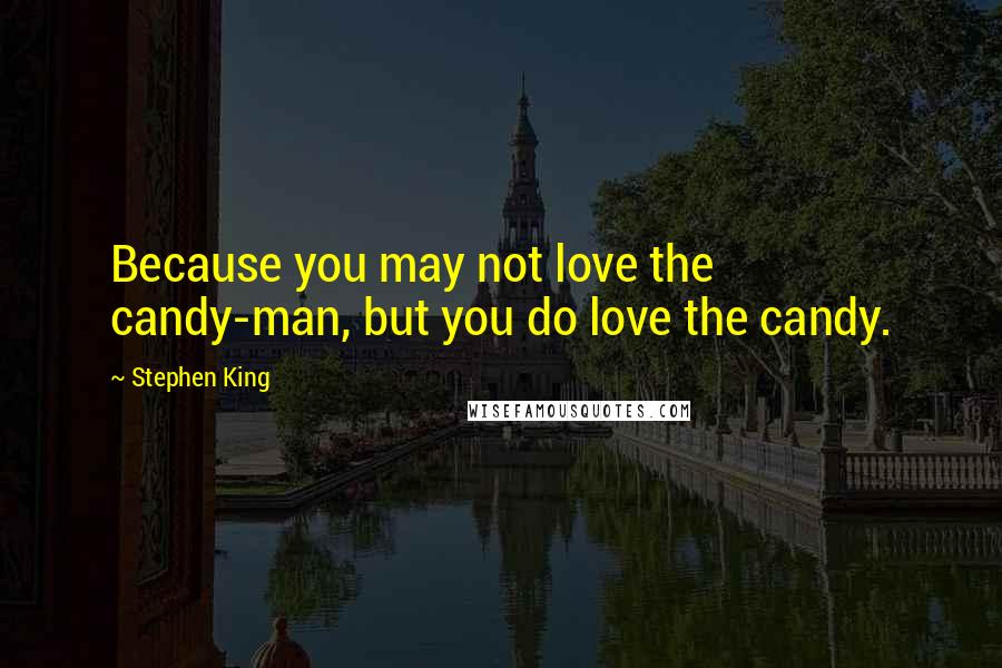 Stephen King Quotes: Because you may not love the candy-man, but you do love the candy.