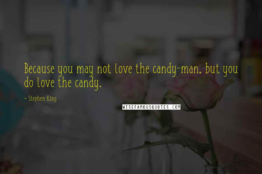 Stephen King Quotes: Because you may not love the candy-man, but you do love the candy.