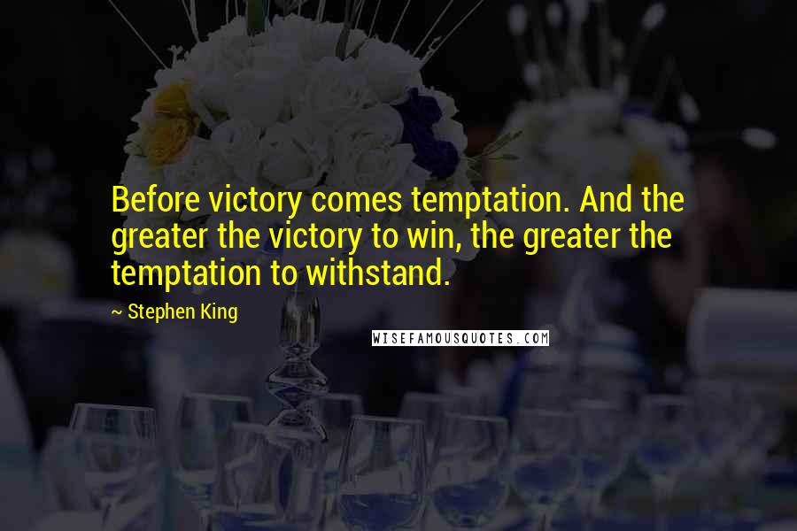 Stephen King Quotes: Before victory comes temptation. And the greater the victory to win, the greater the temptation to withstand.