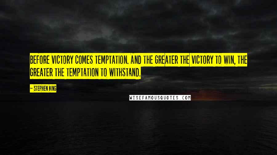 Stephen King Quotes: Before victory comes temptation. And the greater the victory to win, the greater the temptation to withstand.