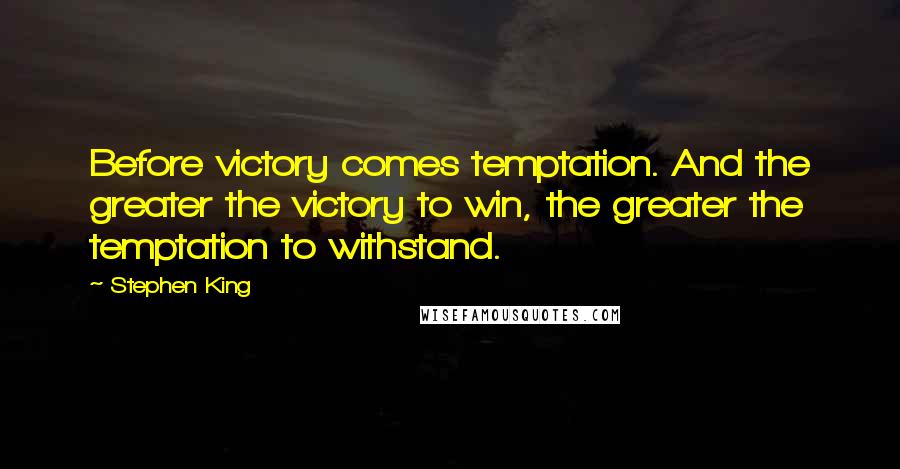 Stephen King Quotes: Before victory comes temptation. And the greater the victory to win, the greater the temptation to withstand.