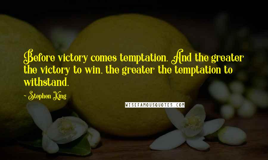 Stephen King Quotes: Before victory comes temptation. And the greater the victory to win, the greater the temptation to withstand.