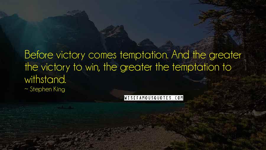 Stephen King Quotes: Before victory comes temptation. And the greater the victory to win, the greater the temptation to withstand.
