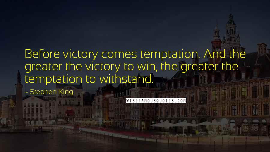 Stephen King Quotes: Before victory comes temptation. And the greater the victory to win, the greater the temptation to withstand.