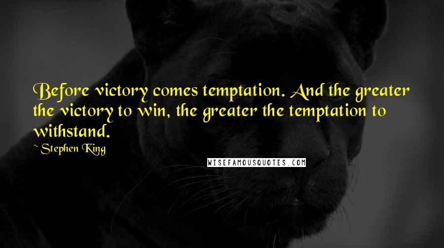 Stephen King Quotes: Before victory comes temptation. And the greater the victory to win, the greater the temptation to withstand.