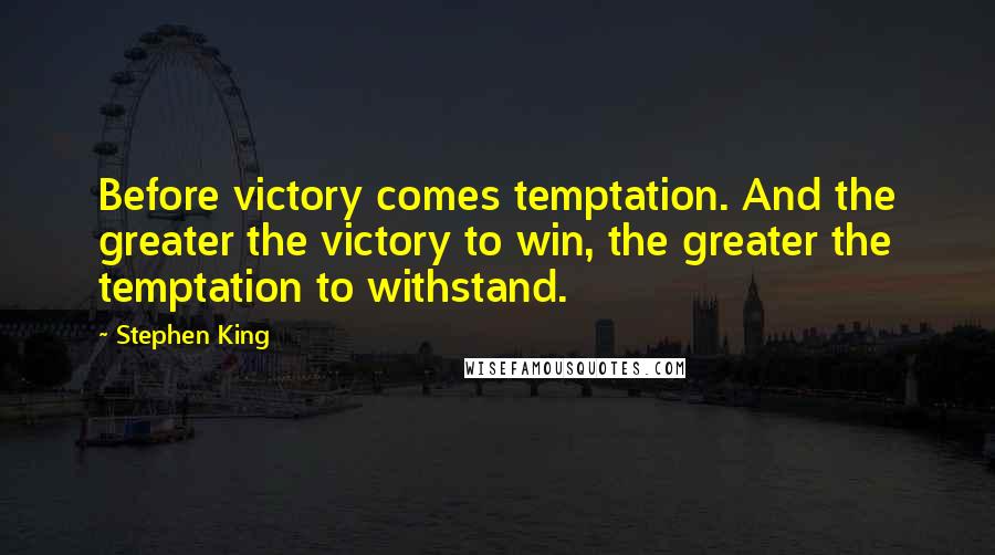 Stephen King Quotes: Before victory comes temptation. And the greater the victory to win, the greater the temptation to withstand.