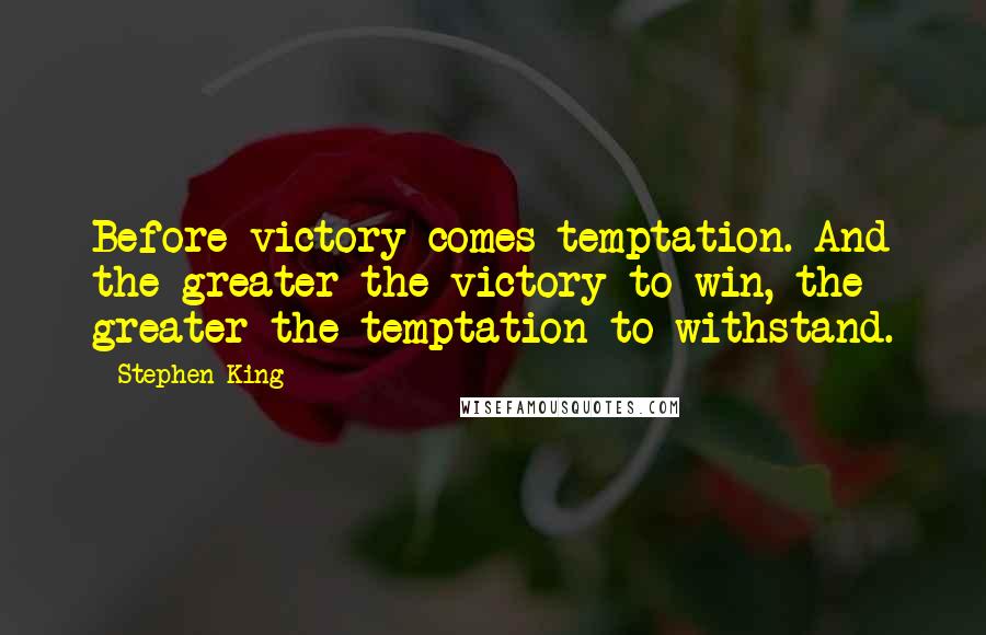 Stephen King Quotes: Before victory comes temptation. And the greater the victory to win, the greater the temptation to withstand.